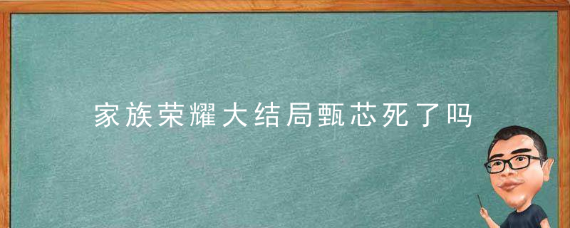 家族荣耀大结局甄芯死了吗 家族荣耀大结局